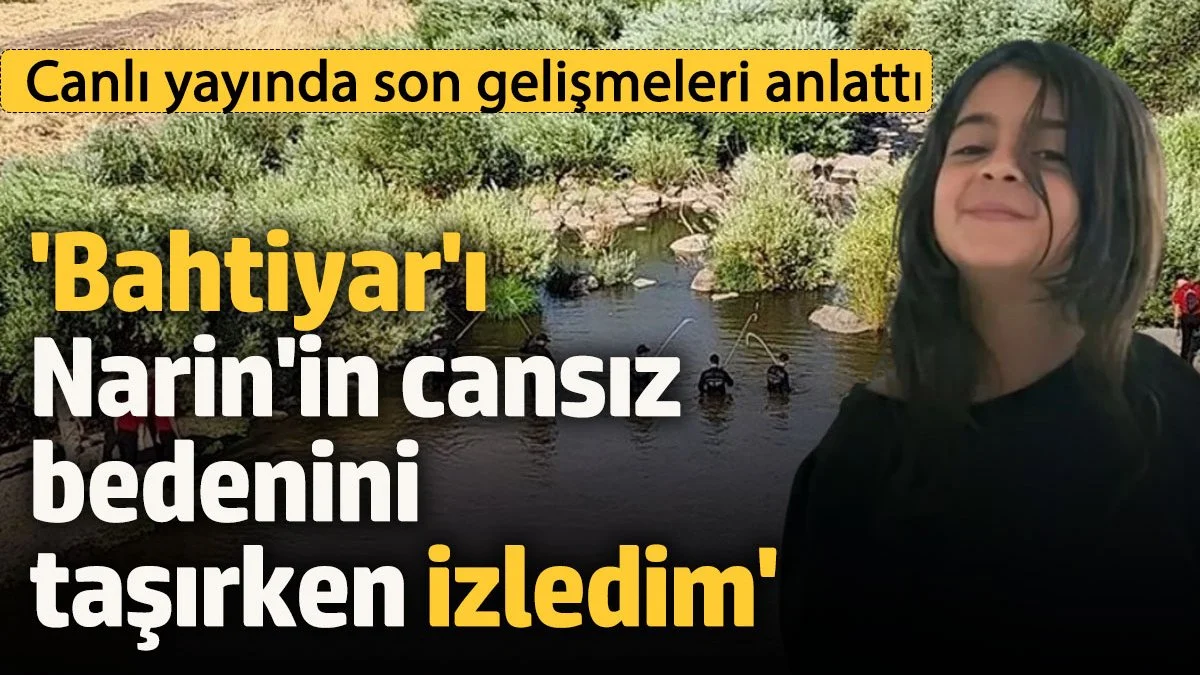 'Nevzat Bahtiyar'ın Narin'in cansız bedenini taşırken izledim' Canlı yayında son gelişmeleri aktardı