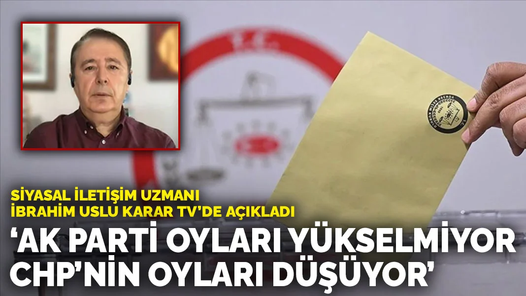Siyasal İletişim Uzmanı İbrahim Uslu: “AK Parti oyları yükselmiyor, CHP’nin oyları düşüyor”