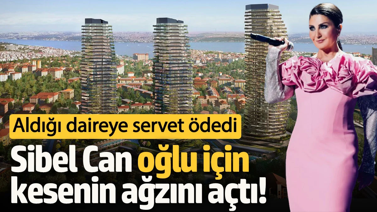 Sibel Can Oğlu İçin Kesenin Ağzını Açtı: 3 Milyon Dolar Değerinde Daire Satın Aldı
