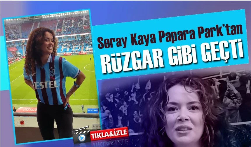 Seray Kaya Trabzonspor Maçında! Ünlü Oyuncu Papara Park’ta Göz Kamaştırdı