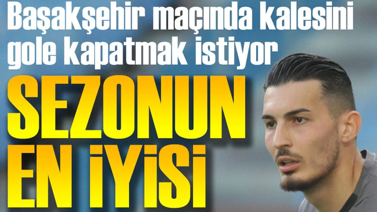Uğurcan Çakır Başakşehir Maçında Kalesini Gole Kapatmak İstiyor