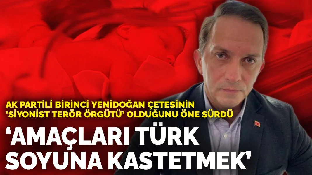 AK Partili Birinci yenidoğan çetesinin 'siyonist terör örgütü' olduğunu öne sürdü: Amaçları Türk soyuna kastetmek