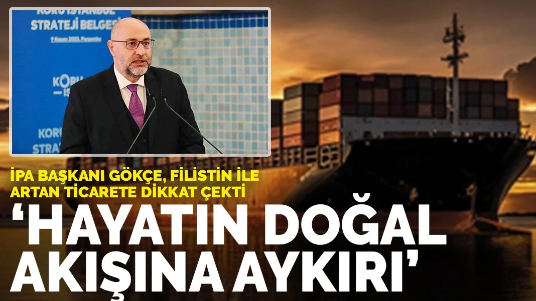 İPA Başkanı Gökçe, Filistin'le artan ticarete dikkat çekti: 'Hayatın doğal akışına aykırı'