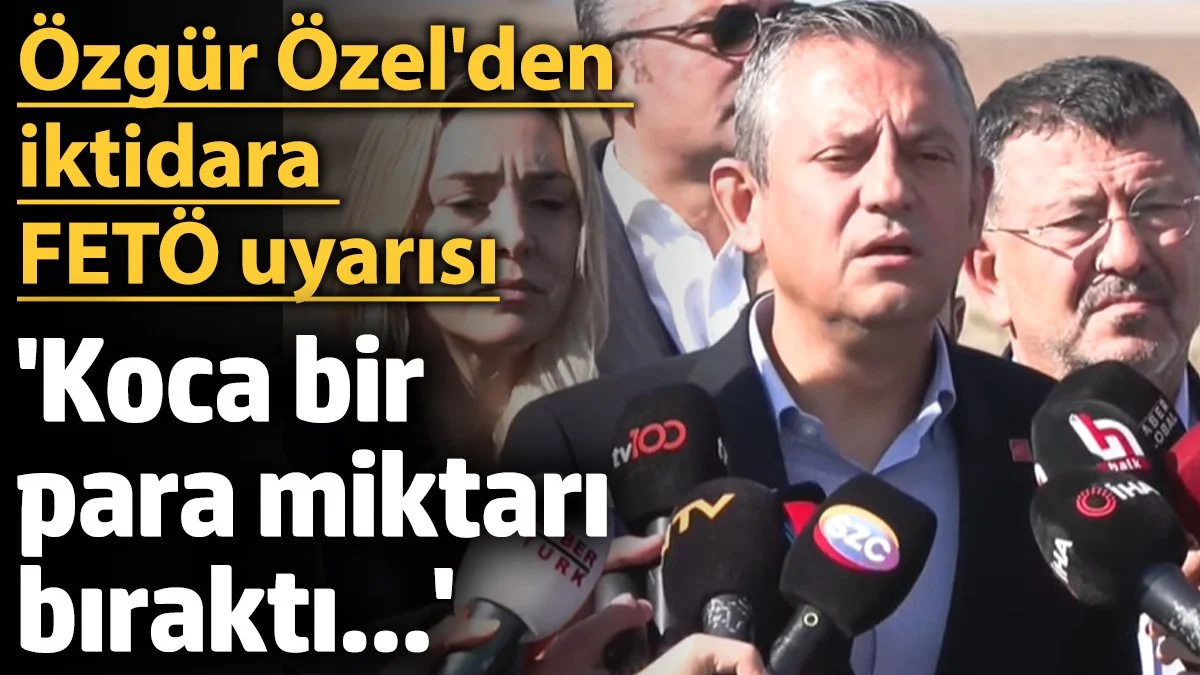 CHP Lideri Özgür Özel’den FETÖ ile İlgili İlk Açıklama: 