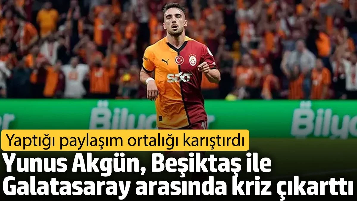 Yunus Akgün, Beşiktaş ile Galatasaray arasında kriz çıkarttı. Yaptığı paylaşım ortalığı karıştırdı