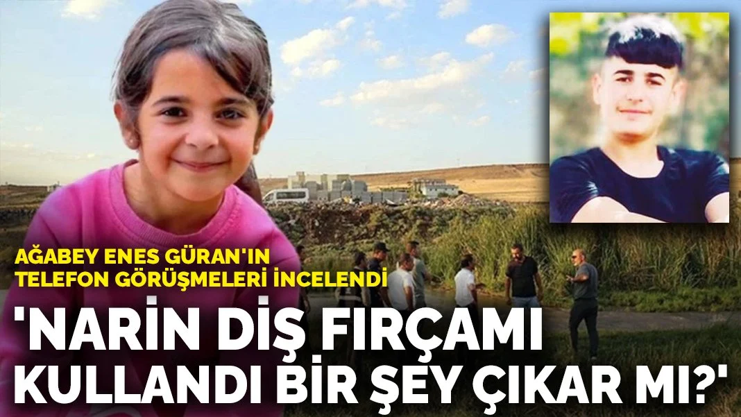 Ağabey Enes Güran'ın telefon görüşmeleri incelendi: 'Narin diş fırçamı kullandı bir şey çıkar mı?'