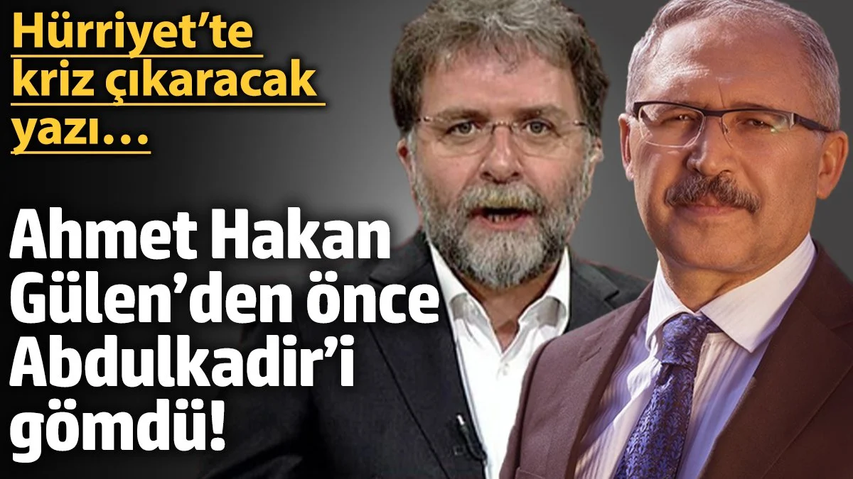 Ahmet Hakan, Gülen’den önce Abdulkadir’i gömdü! Hürriyet’te kriz çıkaracak yazı…