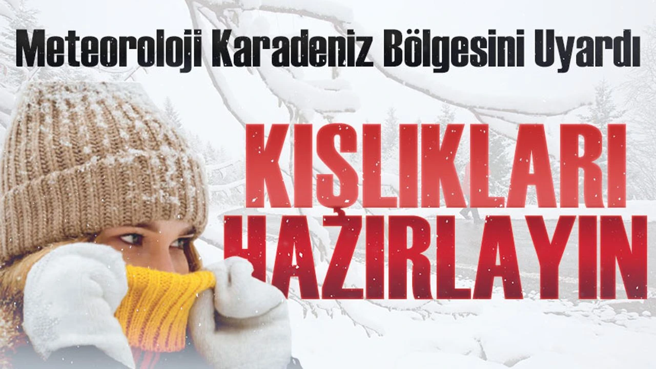 Meteoroloji Karadeniz Bölgesini Uyardı; Kışlıkları Hazırlayın