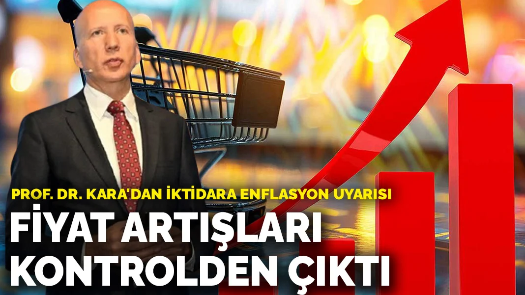 Prof. Dr. Kara'dan iktidara enflasyon uyarısı: Fiyat artışları kontrolden çıktı