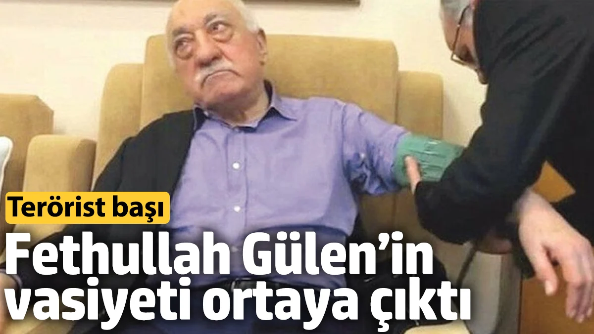 Terörist başı Fethullah Gülen’in vasiyeti ortaya çıktı!