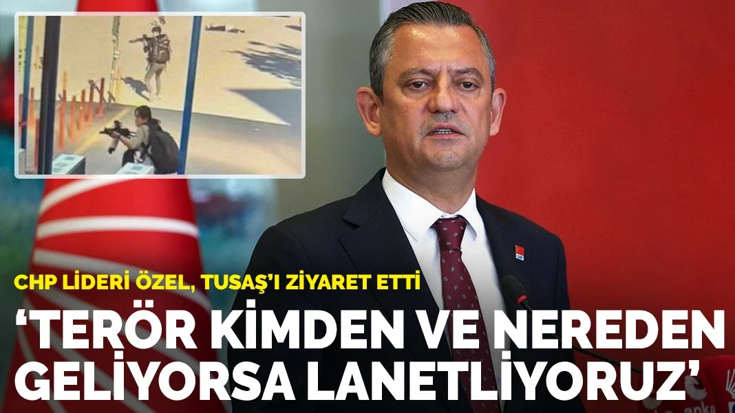 CHP lideri Özel, TUSAŞ’ı ziyaret etti: Terör kimden ve nereden geliyorsa lanetliyoruz