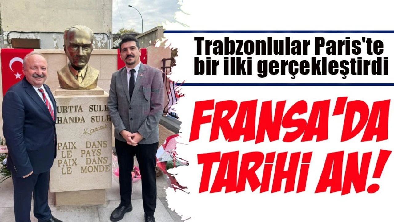 Trabzonlular Paris’te Tarih Yazdı: İlk Atatürk Büstü Açıldı!