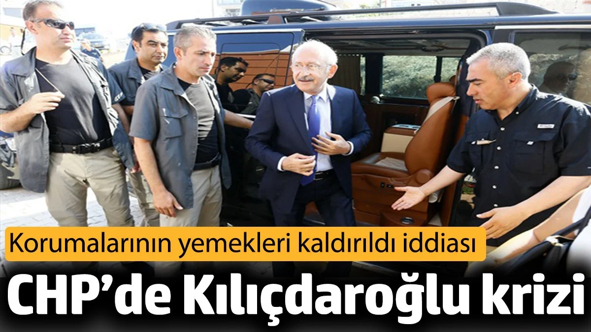 CHP’de ‘Kılıçdaroğlu krizi’. Korumalarının yemekleri kaldırıldı iddiası