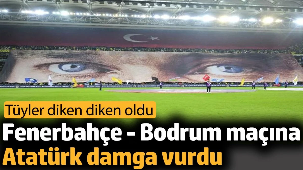 Fenerbahçe - Bodrum maçına Atatürk damga vurdu. Tüyler diken diken oldu