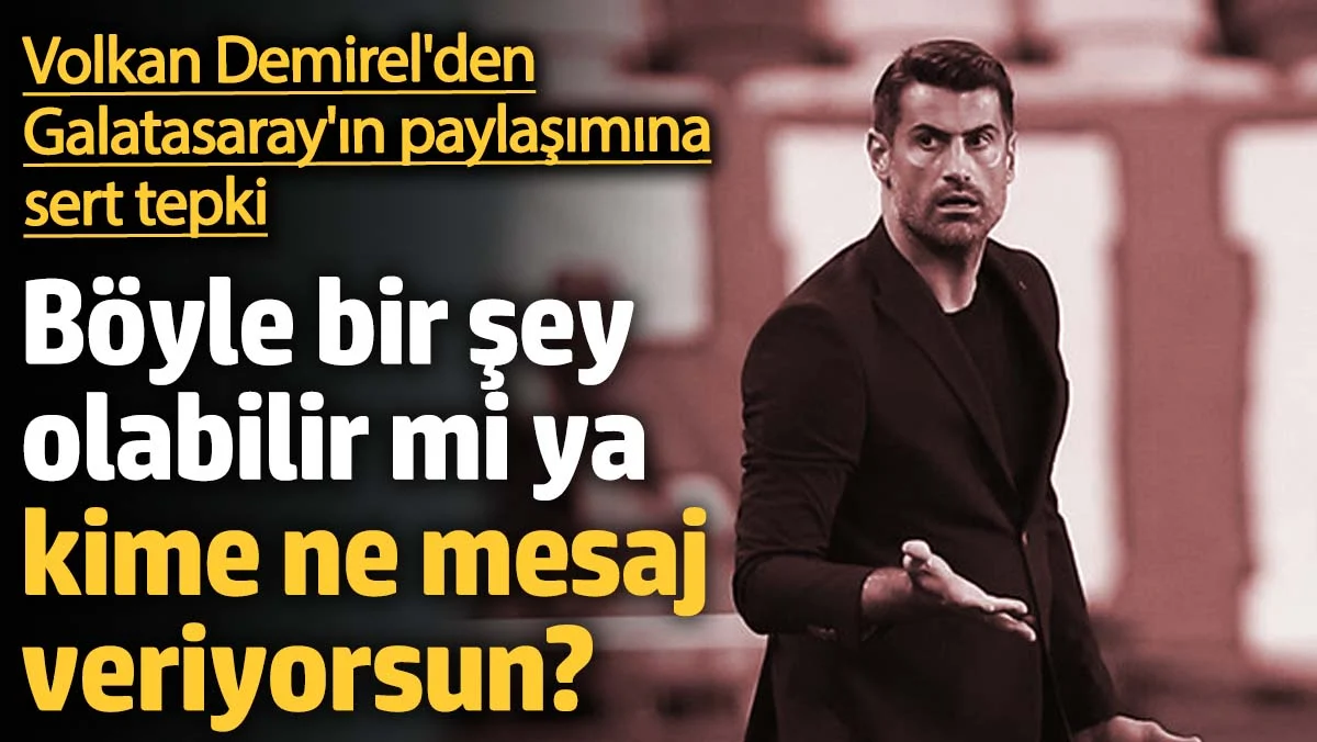 Volkan Demirel'den Galatasaray'ın paylaşımına sert tepki: Böyle bir şey olabilir mi ya, kime ne mesaj veriyorsun?