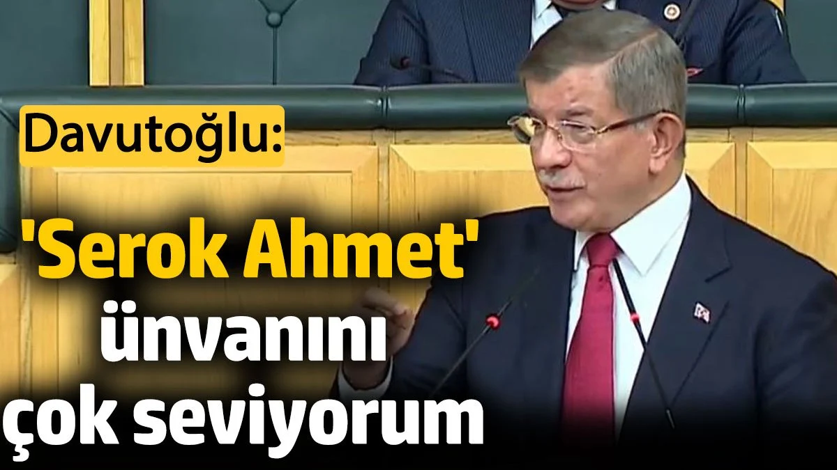 Gelecek Partisi Lideri Ahmet Davutoğlu: 'Serok Ahmet' ünvanını çok seviyorum