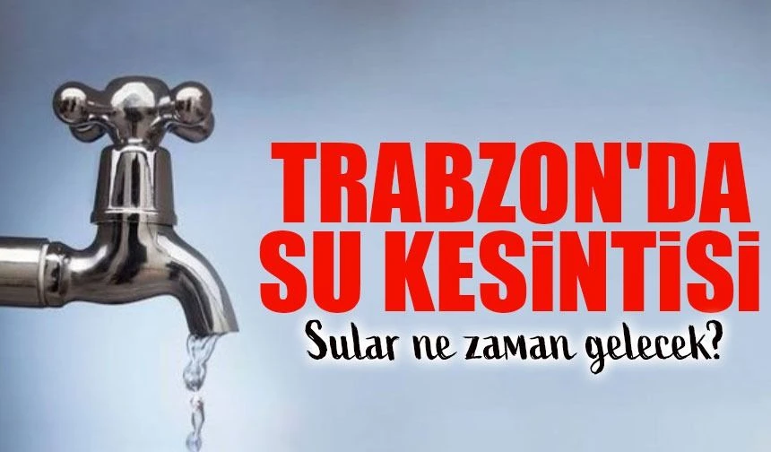 Trabzon’da Su Kesintisi! Hangi Mahallelerde Su Yok, Ne Zaman Gelecek?