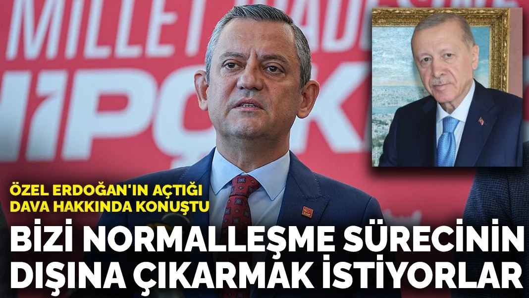 Özel Erdoğan'ın açtığı dava hakkında konuştu: Bizi normalleşme sürecinin dışarısına çıkarmak istiyorlar