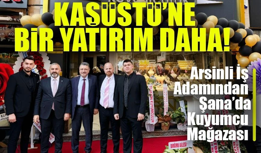 Arsinli İş Adamından Şana’ya Yeni Kuyumcu Mağazası! Kaşüstü’nde Açılış Coşkusu