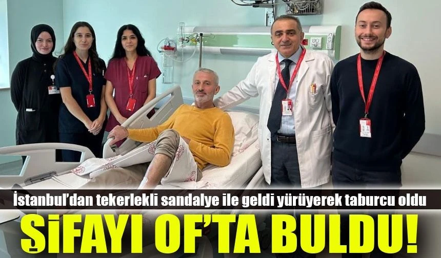 İstanbul’dan Tekerlekli Sandalye ile Geldi, Of’ta Yürüyerek Taburcu Oldu
