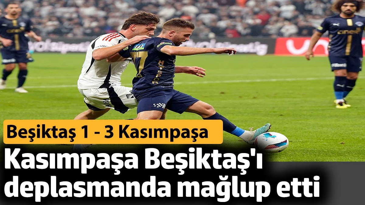 Kasımpaşa Beşiktaş'ı deplasmanda mağlup etti. Beşiktaş 1-3 Kasımpaşa