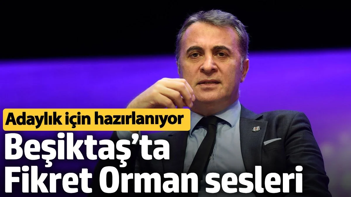 Beşiktaş’ta Fikret Orman sesleri. Adaylık için hazırlanıyor