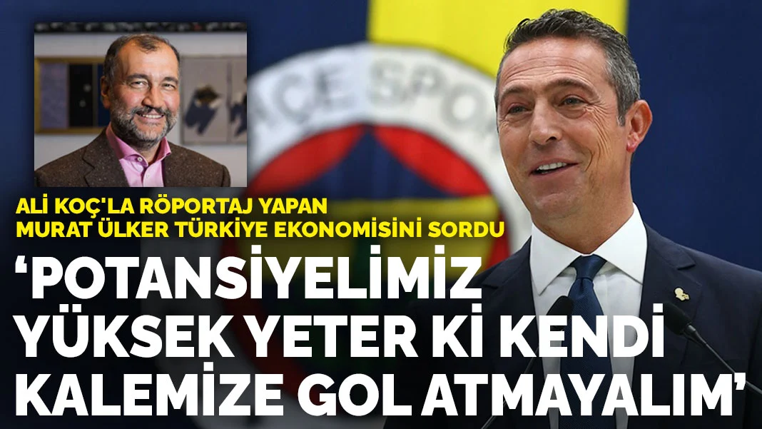 Ali Koç'la röportaj yapan Murat Ülker Türkiye ekonomisini sordu