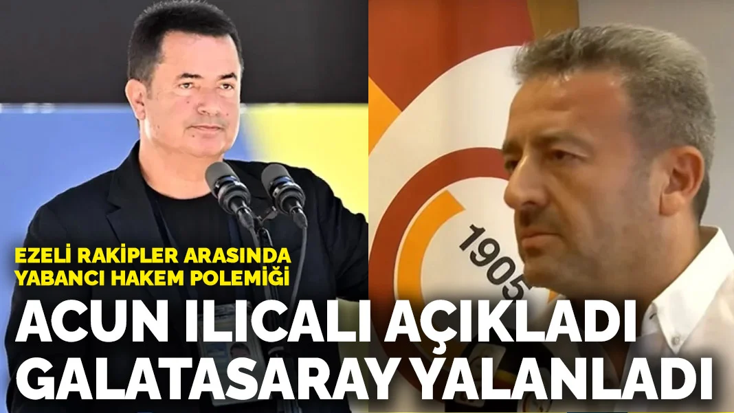 Ezeli rakipler arasında yabancı hakem polemiği: Acun Ilıcalı açıkladı, Galatasaray yalanladı
