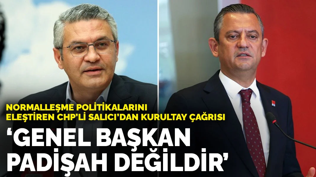 Normalleşme politikalarını eleştiren CHP’li Salıcı’dan kurultay çağrısı: 'Genel başkan padişah değildir'
