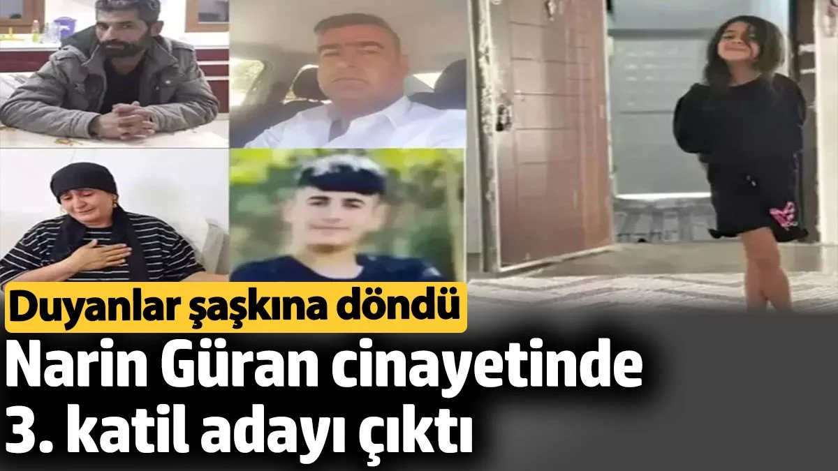 Narin Güran cinayetinde 3. katil adayı çıktı. Duyanlar şaşkına döndü