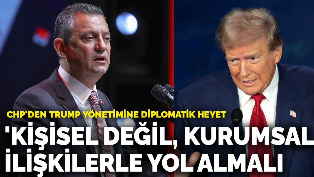 CHP'den Trump Yönetimine Diplomatik Ziyaret: “Kişisel Değil, Kurumsal İlişkilerle İlerlemek Gerek”