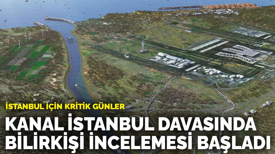 İstanbul için kritik günler: Kanal İstanbul davasında bilirkişi incelemesi başladı