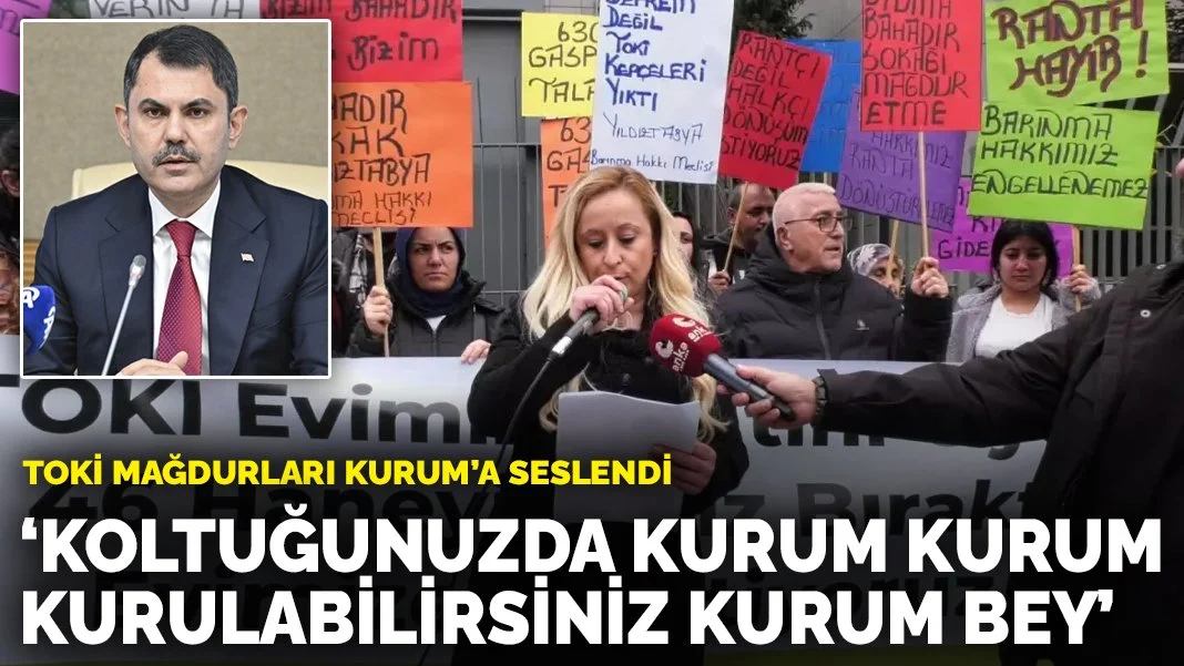 TOKİ Mağdurları Murat Kurum’a Seslendi: “Koltuğunuzda Kurum Kurum Kurulabilirsiniz Kurum Bey”