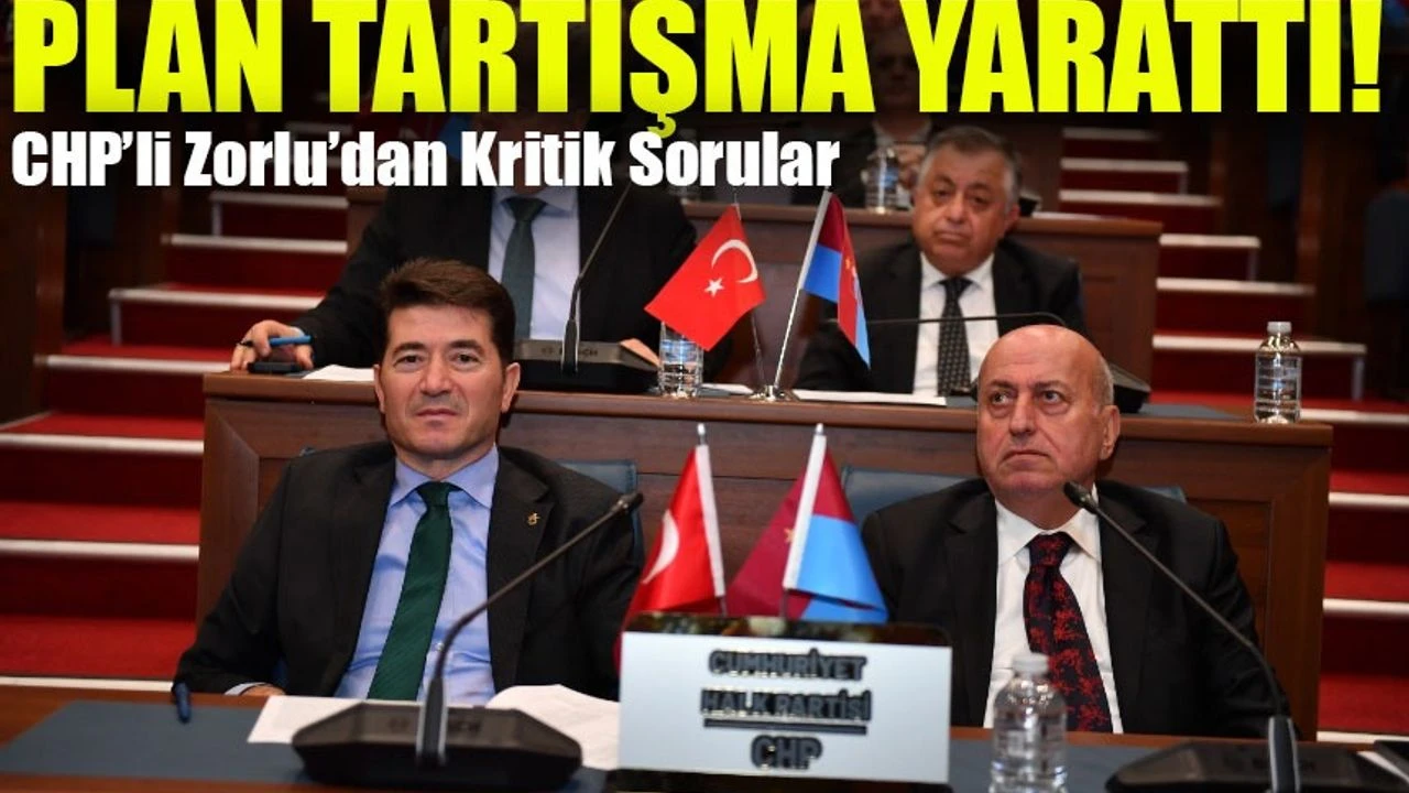 Büyükşehir’in 56 Milyarlık Planı Tartışma Yarattı! CHP’li Zorlu’dan Kritik Sorular