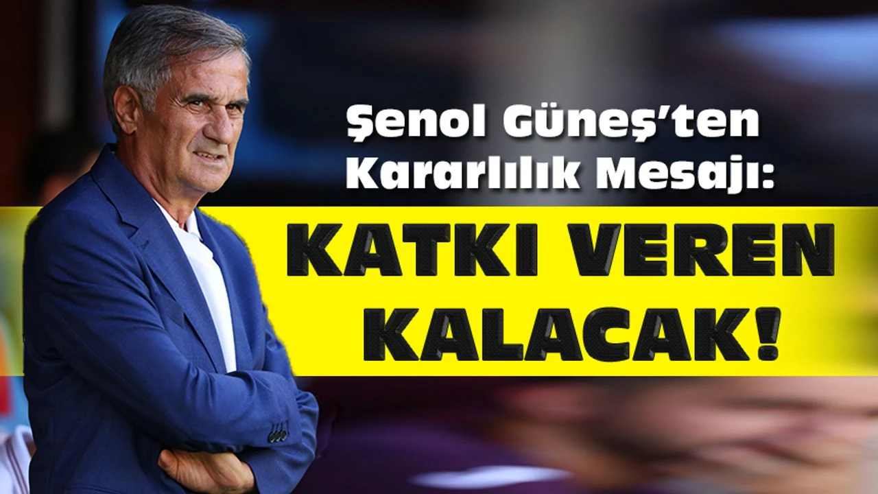 Şenol Güneş’ten Net Mesaj: “Katkı Veren Kalacak!”