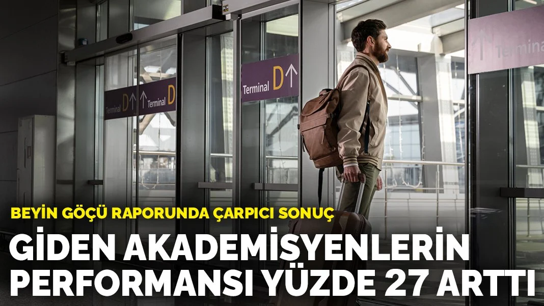 Beyin göçü raporunda çarpıcı sonuç: Giden akademisyenlerin performansı yüzde 27 arttı