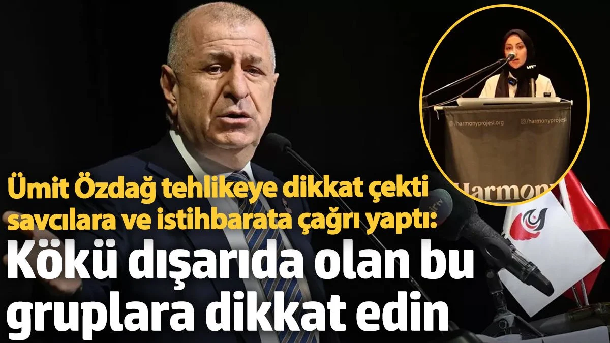 Özdağ tehlikeye dikkat çekti, savcılara ve istihbarata çağrı yaptı: Kökü dışarıda olan bu gruplara dikkat edin