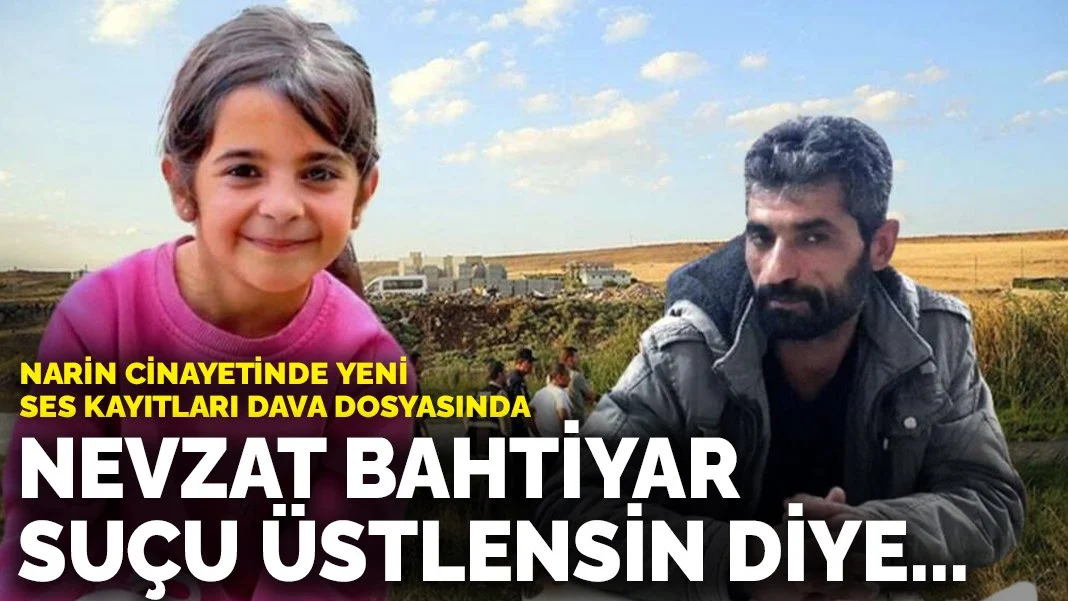 Narin cinayetinde yeni ses kayıtları çıktı: Nevzat Bahtiyar suçu üstlensin diye...