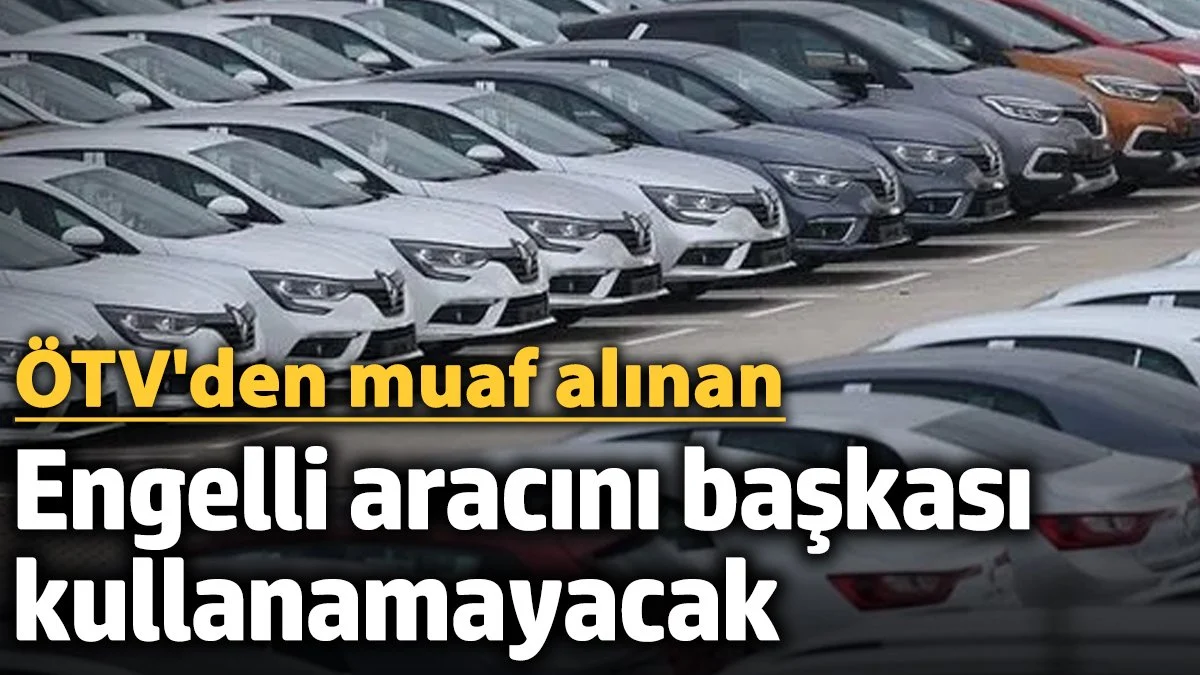 Engelli Araç Kullanımına Yeni Düzenleme: ÖTV Muafiyetli Araçlar İçin Sıkı Şartlar Geliyor