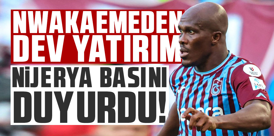 Nijerya basını duyurdu! Nwakaeme'den emeklilik için dev yatırım!