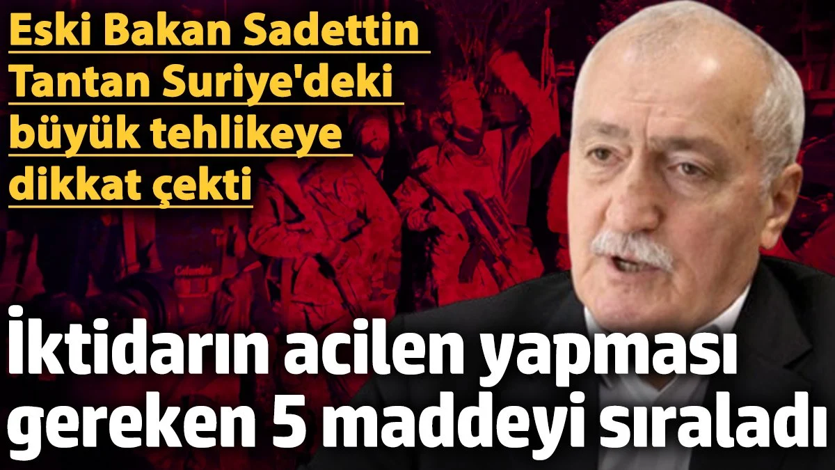  Tantan Suriye'deki büyük tehlikeye dikkat çekti! İktidarın acilen yapması gereken 5 maddeyi sıraladı