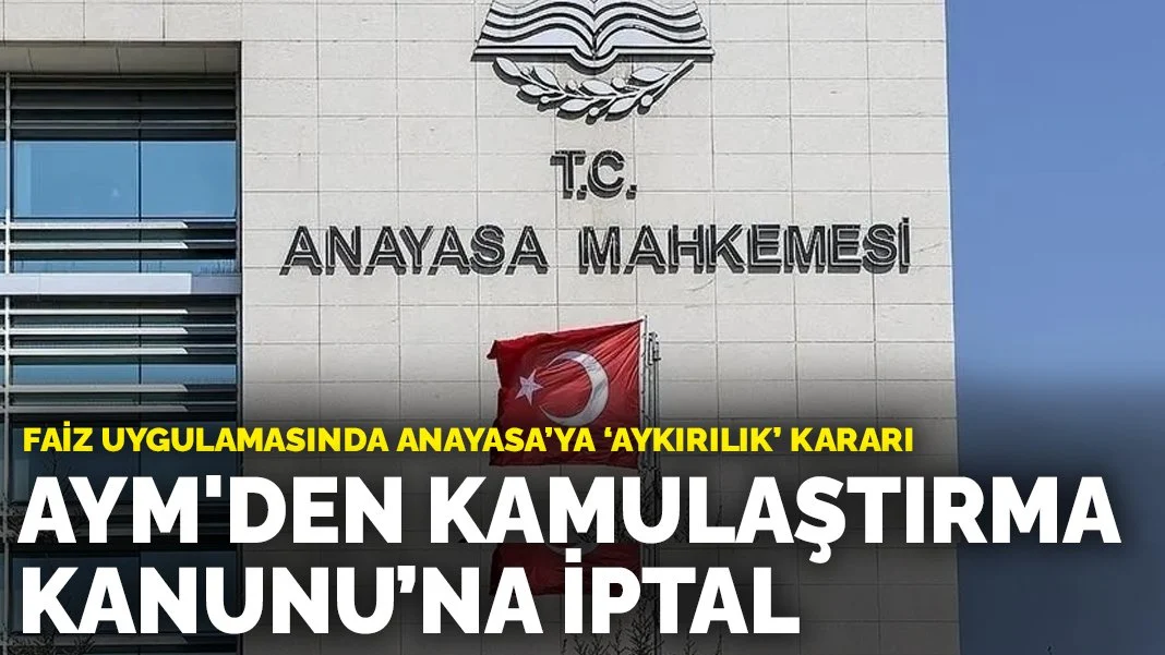 Anayasa Mahkemesi’nden Kamulaştırma Kanunu’na İptal: Faiz Düzenlemesi Anayasaya Aykırı Bulundu