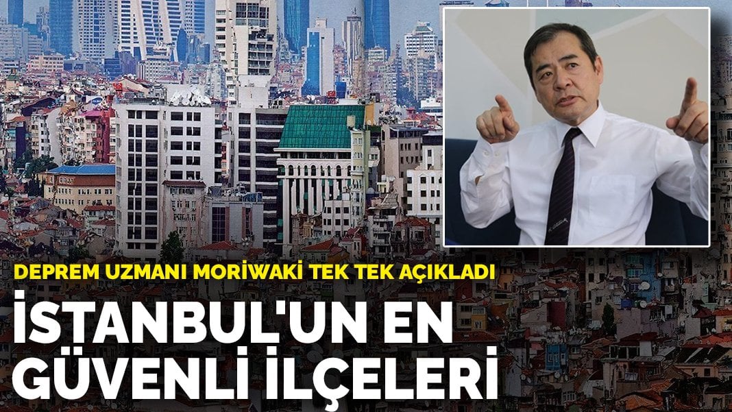 Deprem uzmanı Moriwaki tek tek açıkladı: İşte İstanbul'un en güvenli ilçeleri