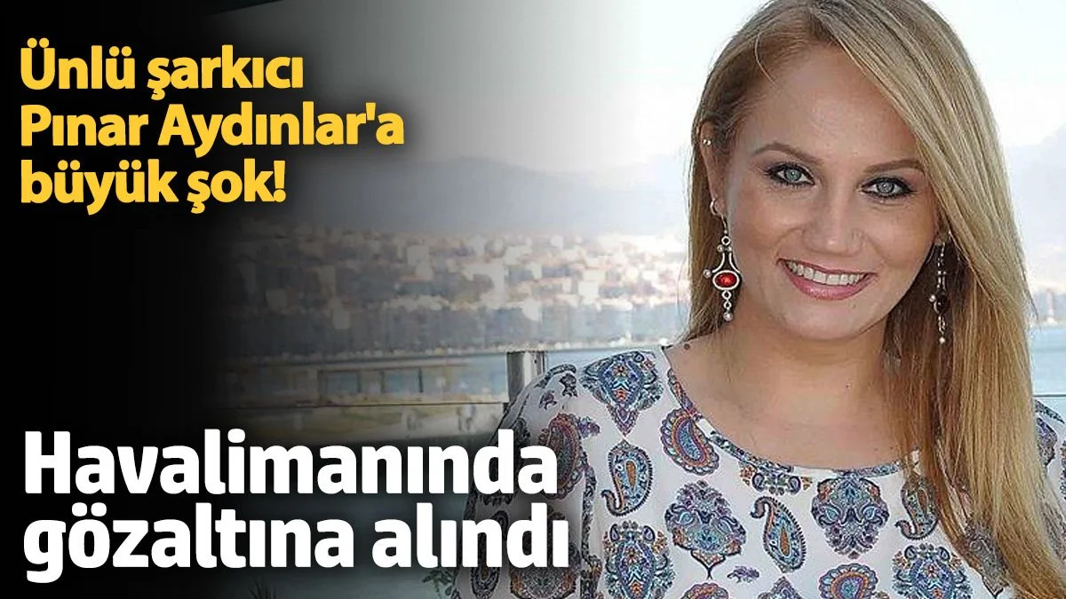 Ünlü Şarkıcı Pınar Aydınlar Gözaltına Alındı