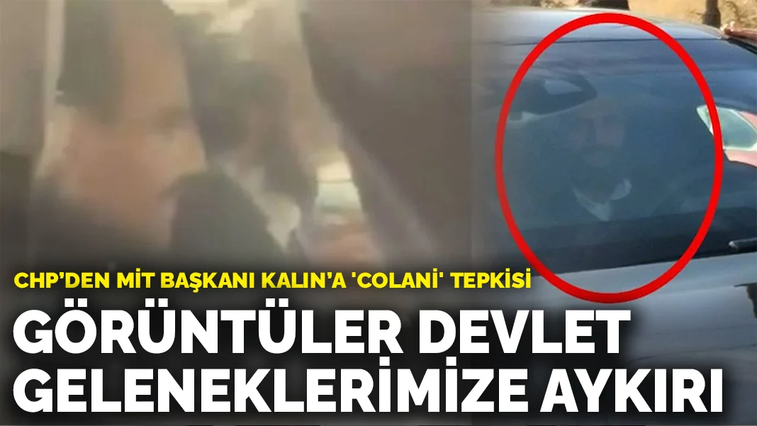 CHP’den MİT Başkanı Kalın’a 'Colani' tepkisi: Görüntüler devlet geleneklerimize aykırı