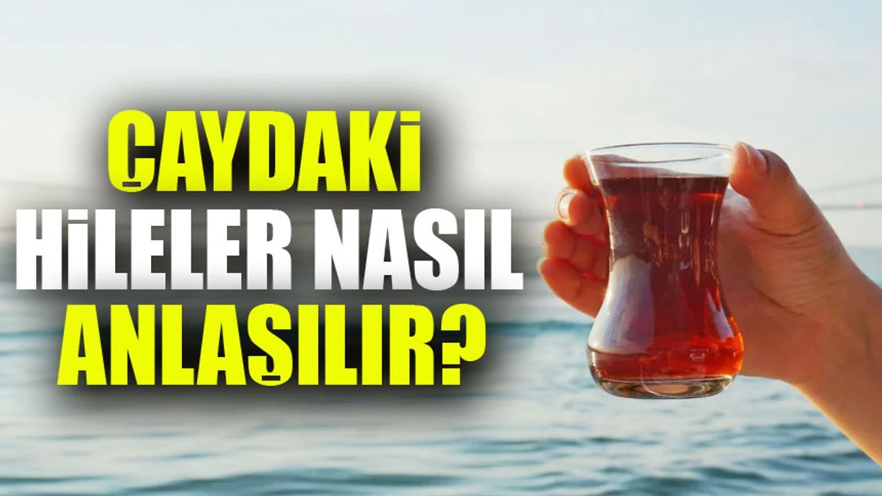 Çaydaki Hileler Nasıl Anlaşılır? 7 Soruda Hileli Çay Dosyası