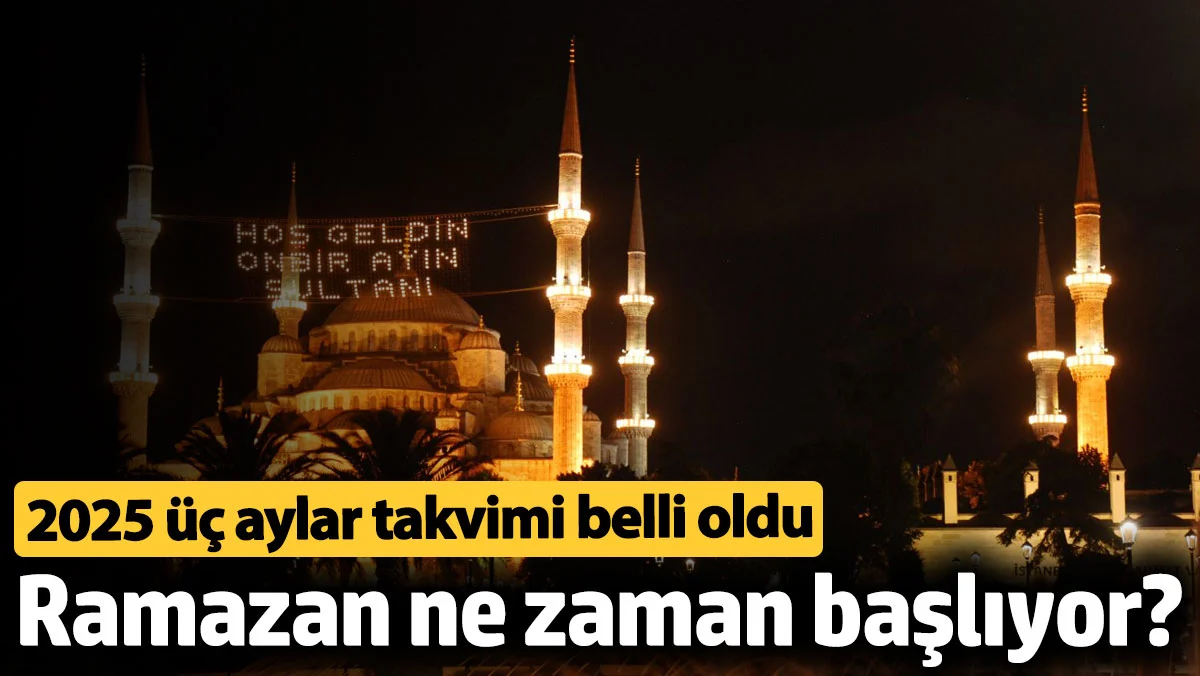Ramazan ne zaman başlıyor? 2025 üç aylar takvimi belli oldu