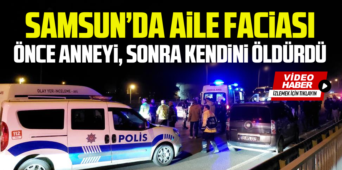 Samsun’da Aile Faciası: Kız Arkadaşının Annesini Öldürdü, Yakalanacağını Anlayınca İntihar Etti