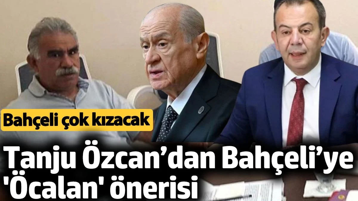 Tanju Özcan’dan Bahçeli’ye 'Öcalan' önerisi. Bahçeli çok kızacak