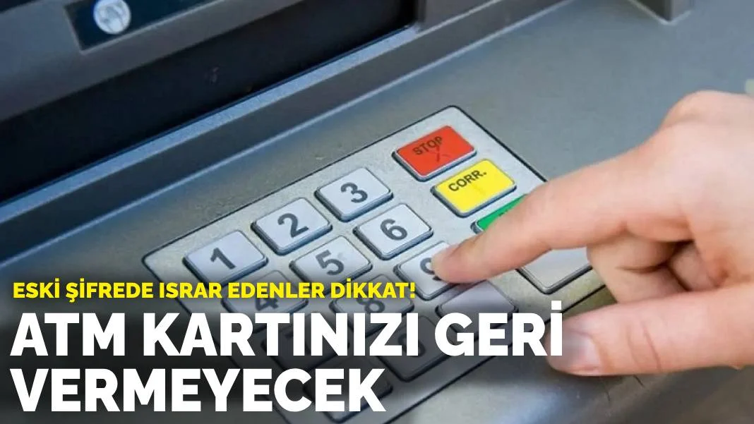 Eski şifrede ısrar edenler dikkat!: ATM kartınızı geri vermeyecek